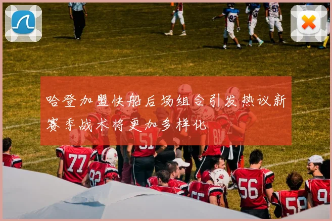 哈登加盟快船后场组合引发热议新赛季战术将更加多样化