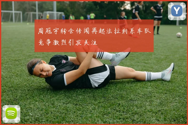 周冠宇转会传闻再起法拉利系车队竞争激烈引发关注